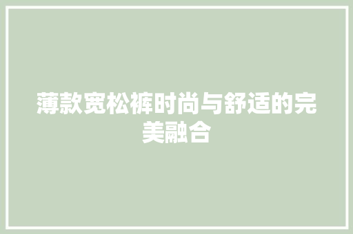薄款宽松裤时尚与舒适的完美融合