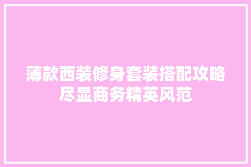 薄款西装修身套装搭配攻略尽显商务精英风范