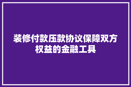 装修付款压款协议保障双方权益的金融工具