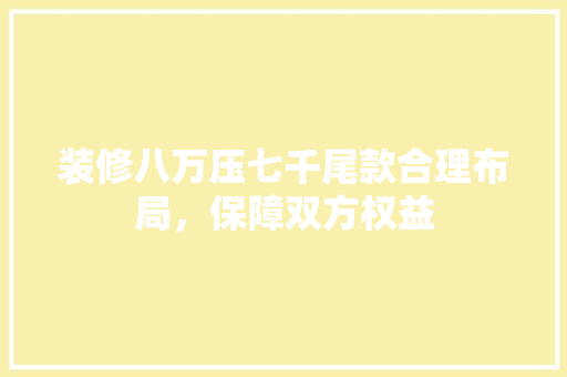 装修八万压七千尾款合理布局，保障双方权益