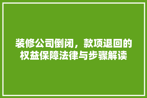 装修公司倒闭，款项退回的权益保障法律与步骤解读