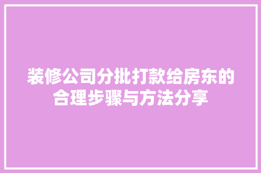 装修公司分批打款给房东的合理步骤与方法分享