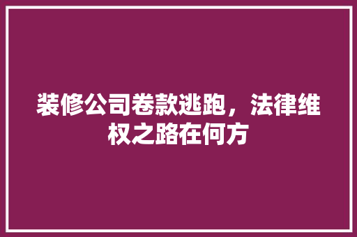 装修公司卷款逃跑，法律维权之路在何方