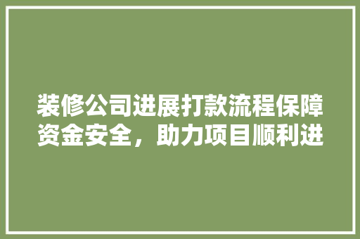装修公司进展打款流程保障资金安全，助力项目顺利进行