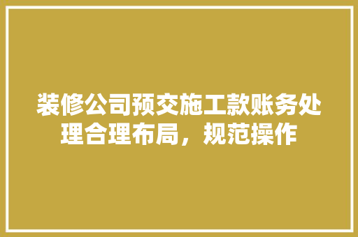 装修公司预交施工款账务处理合理布局，规范操作