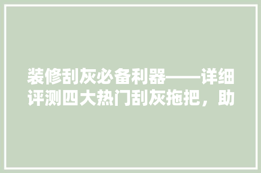 装修刮灰必备利器——详细评测四大热门刮灰拖把，助你打造完美墙面！