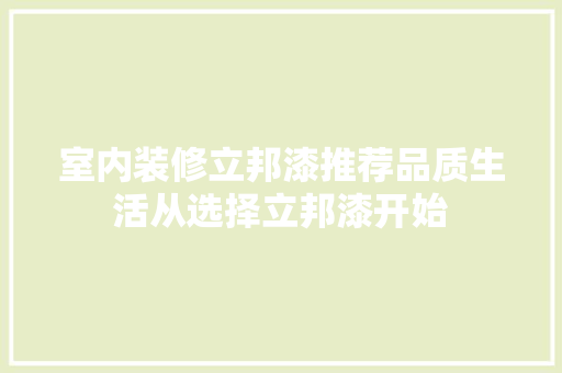 室内装修立邦漆推荐品质生活从选择立邦漆开始