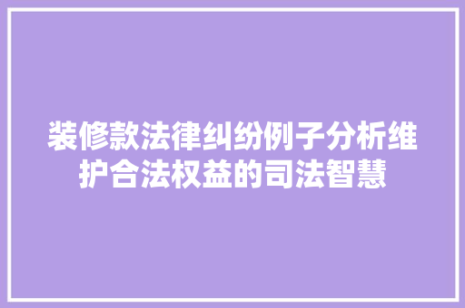 装修款法律纠纷例子分析维护合法权益的司法智慧