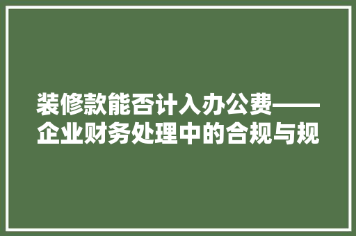 装修款能否计入办公费——企业财务处理中的合规与规范