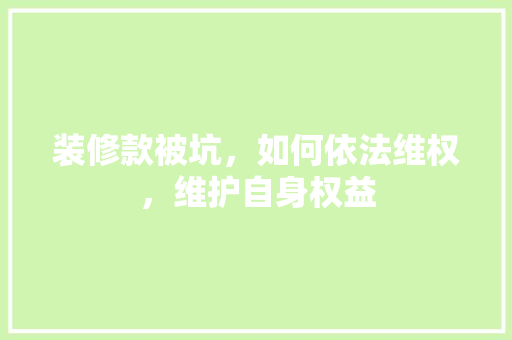 装修款被坑，如何依法维权，维护自身权益