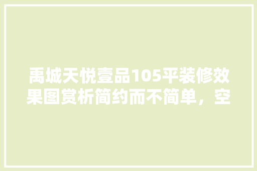 禹城天悦壹品105平装修效果图赏析简约而不简单，空间利用极致