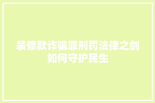 装修款诈骗罪刑罚法律之剑如何守护民生
