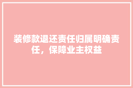 装修款退还责任归属明确责任，保障业主权益