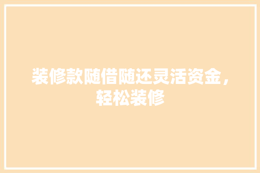 装修款随借随还灵活资金，轻松装修