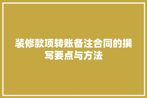 装修款项转账备注合同的撰写要点与方法