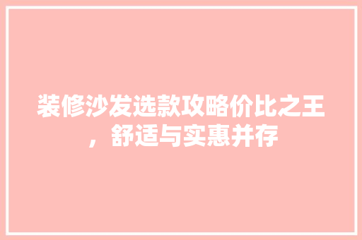 装修沙发选款攻略价比之王，舒适与实惠并存