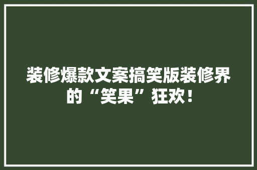装修爆款文案搞笑版装修界的“笑果”狂欢！