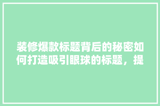装修爆款标题背后的秘密如何打造吸引眼球的标题，提升装修营销效果