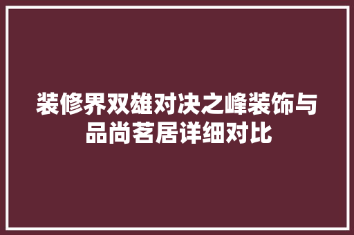 装修界双雄对决之峰装饰与品尚茗居详细对比