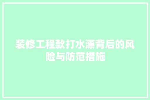 装修工程款打水漂背后的风险与防范措施