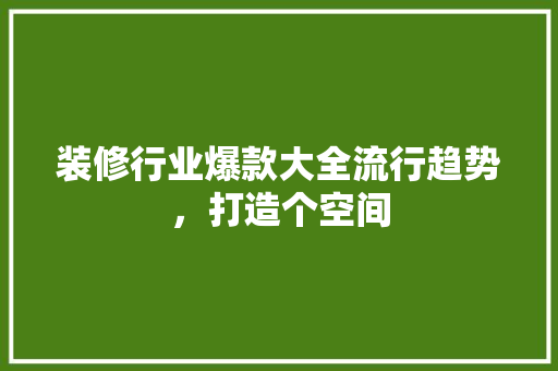 装修行业爆款大全流行趋势，打造个空间