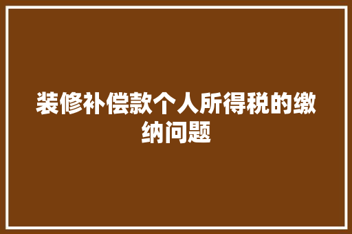 装修补偿款个人所得税的缴纳问题