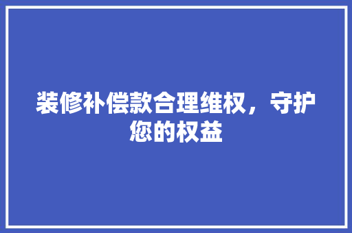 装修补偿款合理维权，守护您的权益