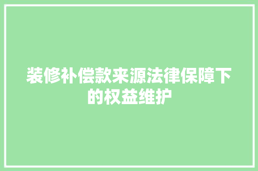 装修补偿款来源法律保障下的权益维护