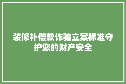 装修补偿款诈骗立案标准守护您的财产安全