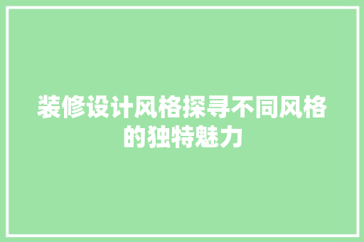 装修设计风格探寻不同风格的独特魅力