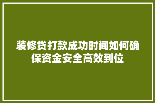装修贷打款成功时间如何确保资金安全高效到位