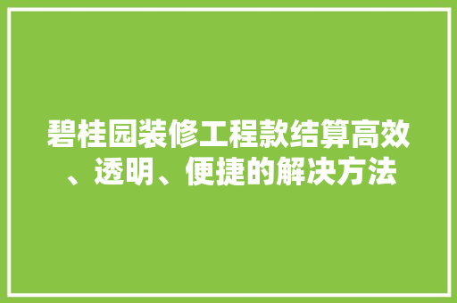 碧桂园装修工程款结算高效、透明、便捷的解决方法