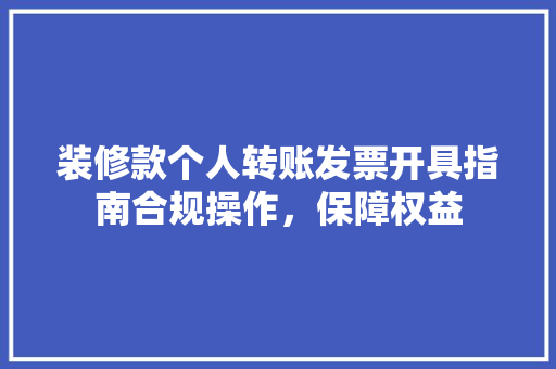 装修款个人转账发票开具指南合规操作，保障权益  第1张