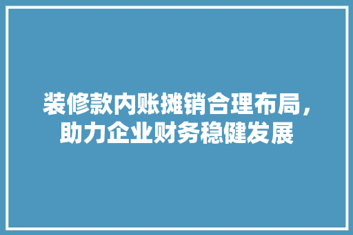 装修款内账摊销合理布局，助力企业财务稳健发展  第1张