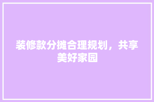 装修款分摊合理规划，共享美好家园