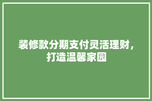装修款分期支付灵活理财，打造温馨家园