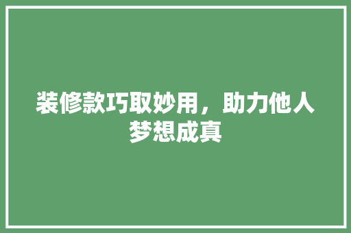 装修款巧取妙用，助力他人梦想成真