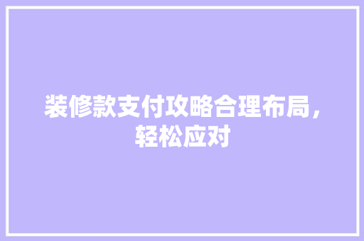装修款支付攻略合理布局，轻松应对  第1张