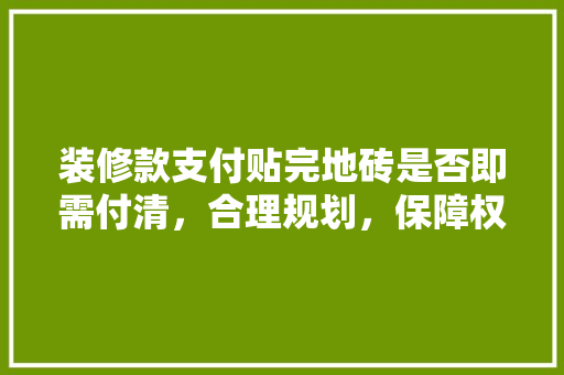 装修款支付贴完地砖是否即需付清，合理规划，保障权益
