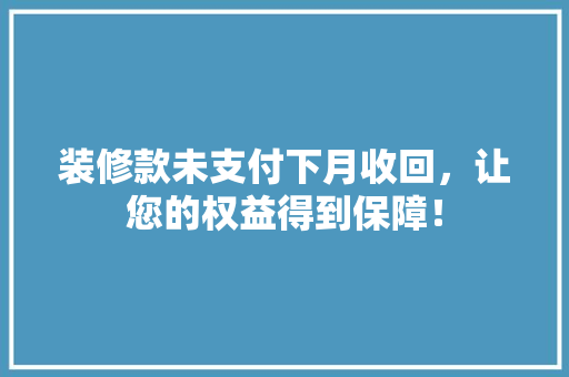 装修款未支付下月收回，让您的权益得到保障！
