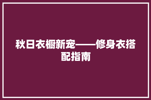 秋日衣橱新宠——修身衣搭配指南