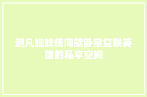 超凡蜘蛛侠同款卧室复联英雄的私享空间