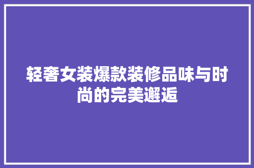 轻奢女装爆款装修品味与时尚的完美邂逅
