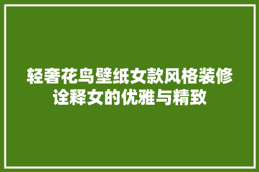 轻奢花鸟壁纸女款风格装修诠释女的优雅与精致