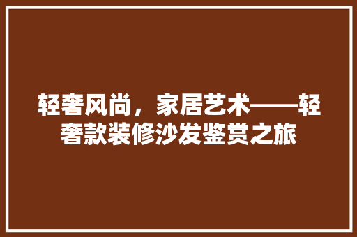 轻奢风尚，家居艺术——轻奢款装修沙发鉴赏之旅
