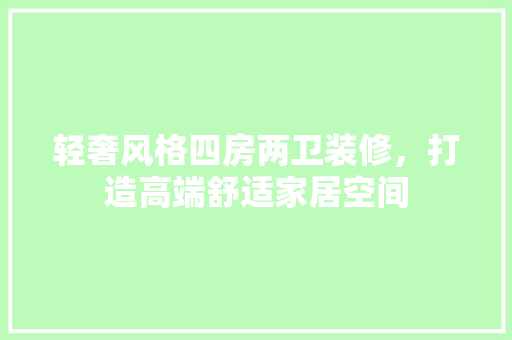 轻奢风格四房两卫装修，打造高端舒适家居空间