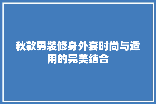 秋款男装修身外套时尚与适用的完美结合