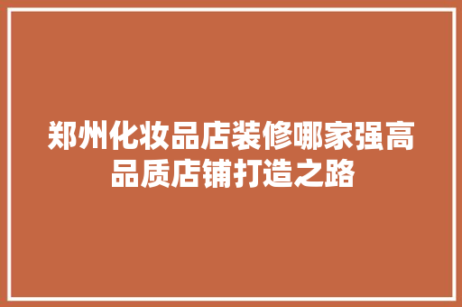 郑州化妆品店装修哪家强高品质店铺打造之路