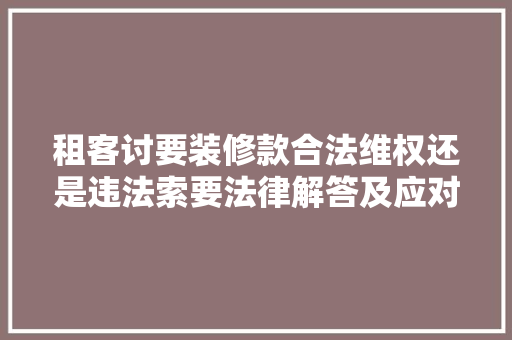 租客讨要装修款合法维权还是违法索要法律解答及应对步骤