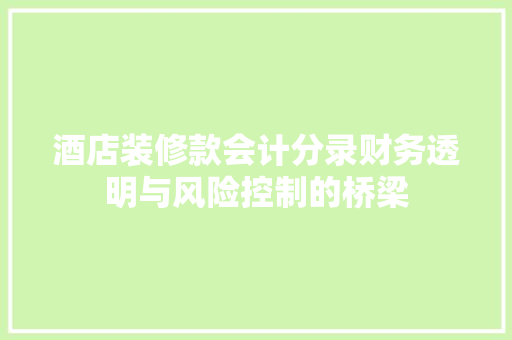 酒店装修款会计分录财务透明与风险控制的桥梁